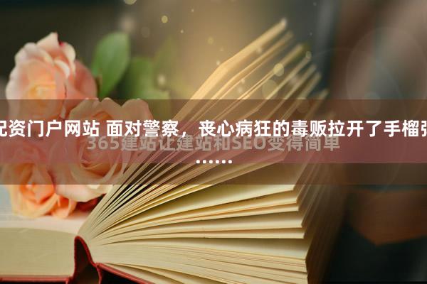 配资门户网站 面对警察，丧心病狂的毒贩拉开了手榴弹......