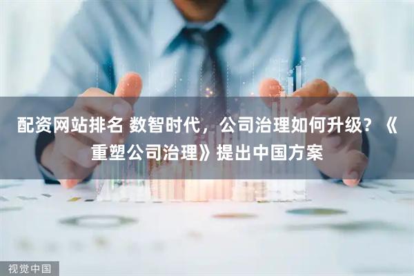 配资网站排名 数智时代，公司治理如何升级？《重塑公司治理》提出中国方案