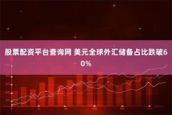 股票配资平台查询网 美元全球外汇储备占比跌破60%