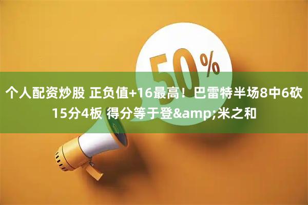 个人配资炒股 正负值+16最高！巴雷特半场8中6砍15分4板 得分等于登&米之和